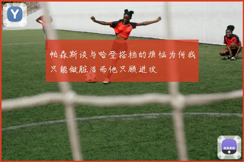 帕森斯谈与哈登搭档的烦恼为何我只能做脏活而他只顾进攻