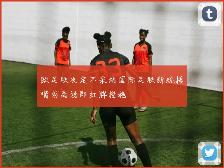 欧足联决定不采纳国际足联新规捂嘴或离场即红牌措施