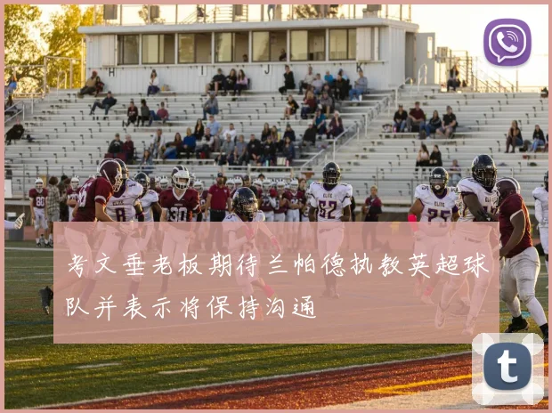 考文垂老板期待兰帕德执教英超球队并表示将保持沟通