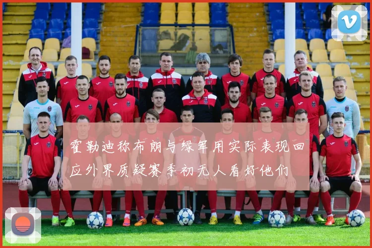 霍勒迪称布朗与绿军用实际表现回应外界质疑赛季初无人看好他们