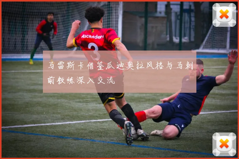 马雷斯卡借鉴瓜迪奥拉风格与马刺前教练深入交流