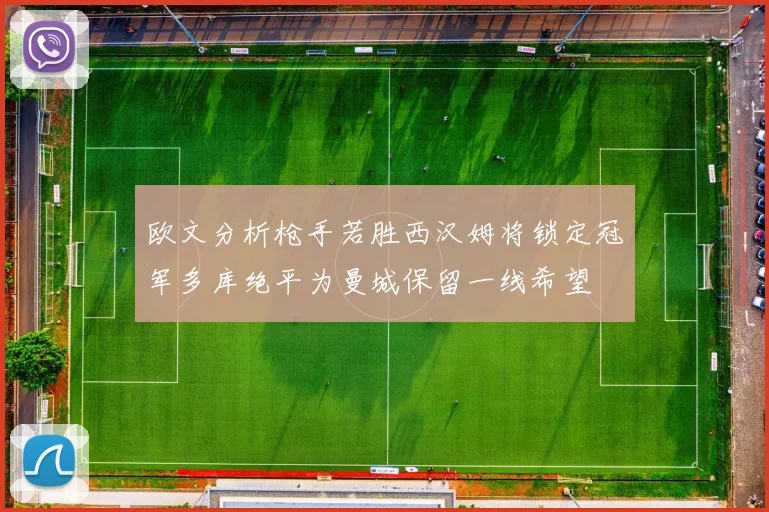 欧文分析枪手若胜西汉姆将锁定冠军多库绝平为曼城保留一线希望