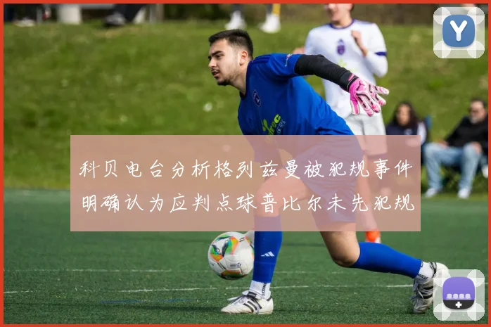 科贝电台分析格列兹曼被犯规事件明确认为应判点球普比尔未先犯规