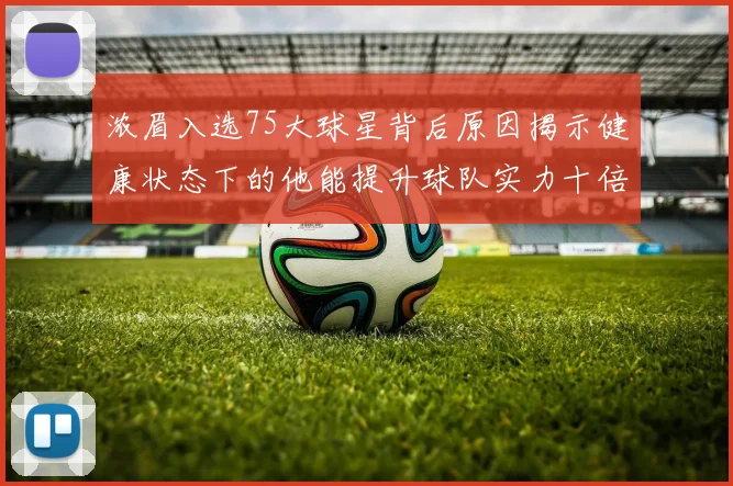 浓眉入选75大球星背后原因揭示健康状态下的他能提升球队实力十倍