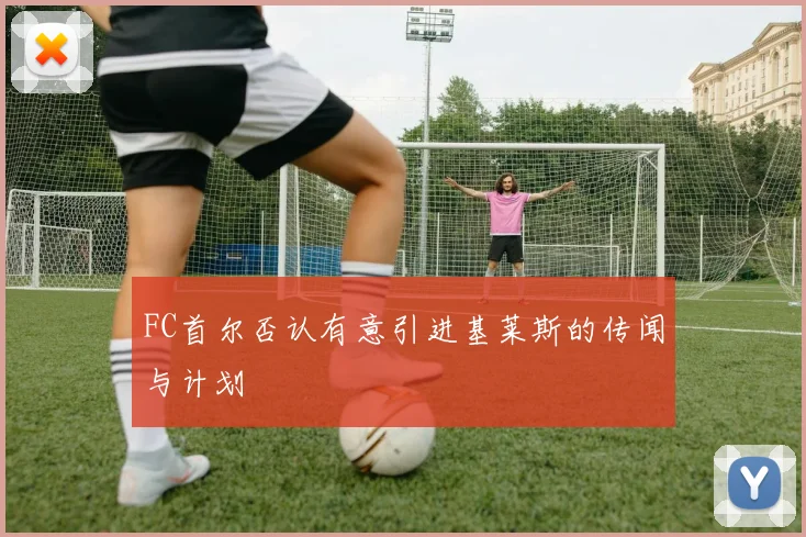 FC首尔否认有意引进基莱斯的传闻与计划