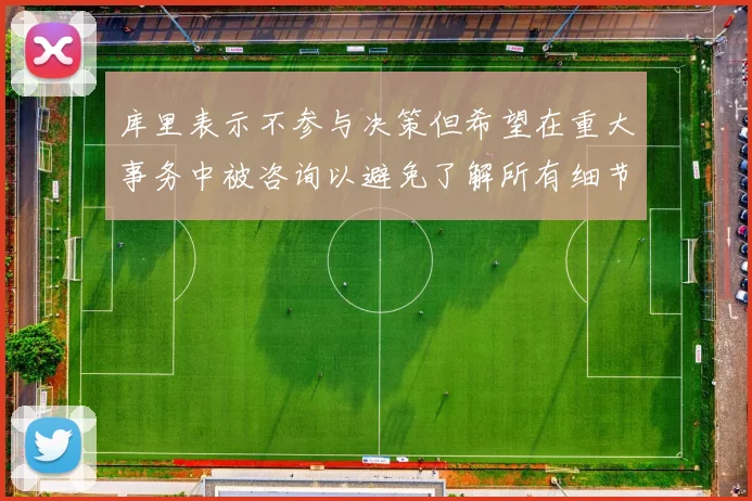 库里表示不参与决策但希望在重大事务中被咨询以避免了解所有细节