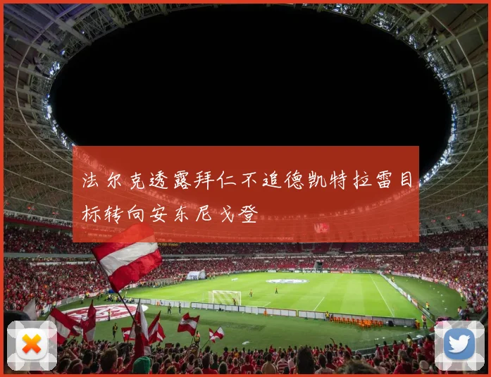 法尔克透露拜仁不追德凯特拉雷目标转向安东尼戈登